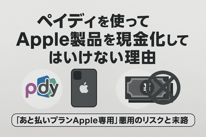 ペイディを使ってApple製品を現金化してはいけない理由｜「あと払いプランApple専用」悪用のリスクと末路