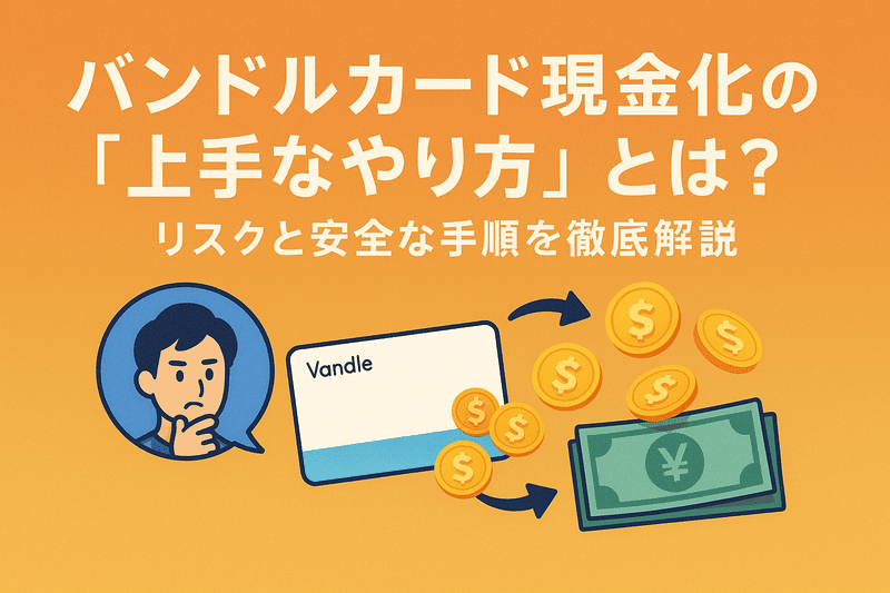 バンドルカード現金化の「上手なやり方」とは？リスクと安全な手順を徹底解説
